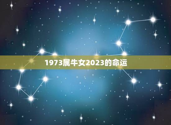 1973属牛女2023的命运，2023年属牛女全年运势
