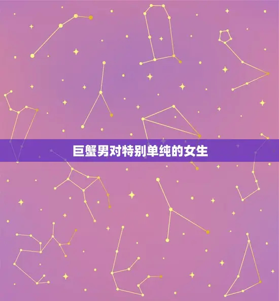 巨蟹男对特别单纯的女生