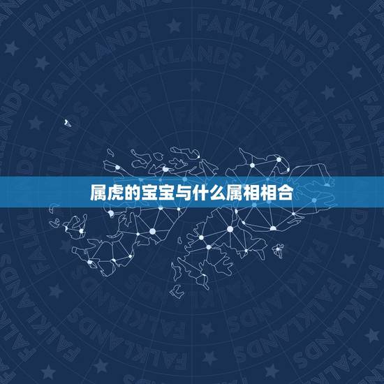 属虎的宝宝与什么属相相合，夫妇属相属虎的生孩子跟什么属相相克