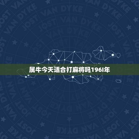 属牛今天适合打麻将吗196I年，属牛的打麻将老输怎么办