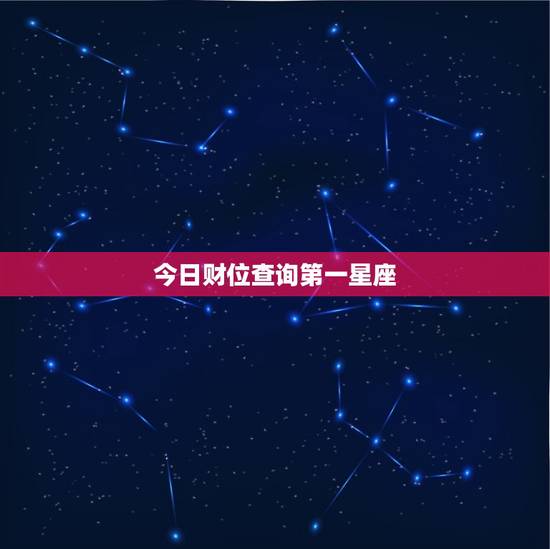 今日财位查询第一星座，今日财位查询第一星座运势