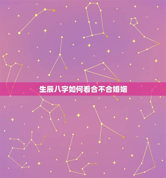 生辰八字如何看合不合婚姻，怎样看生辰八字合不合