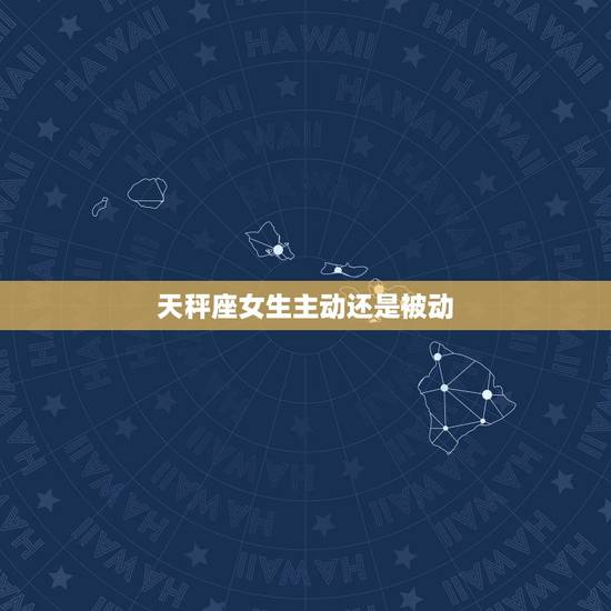 天秤座女生主动还是被动，天秤女不主动聊天吗