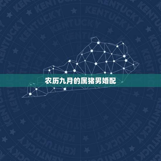 农历九月的属猪男婚配,男属猪的和什么属相最配 农历九月的属猪男婚配,男属猪的和什么属相最配