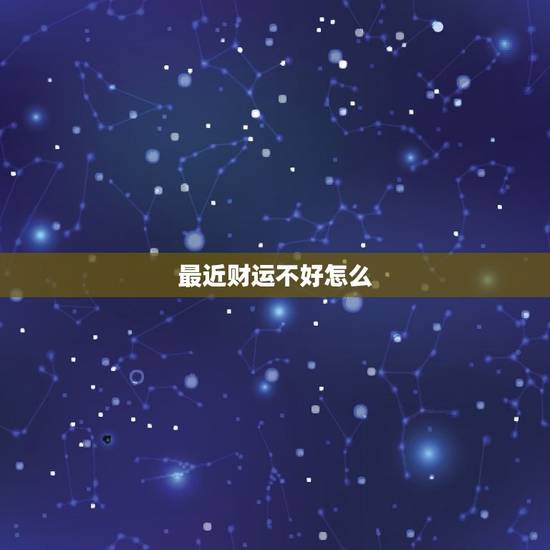 最近财运不好怎么，怎么不好的运势