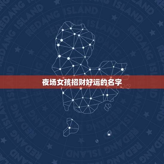 夜场女孩招财好运的名字，夜场女孩带什么招财转运