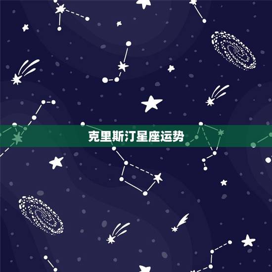 克里斯汀星座运势，克里斯汀每周星座运程