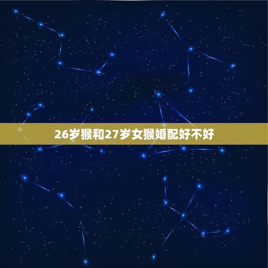 26岁猴和27岁女猴婚配好不好，九二年的女猴，和哪些属相配婚好啊？