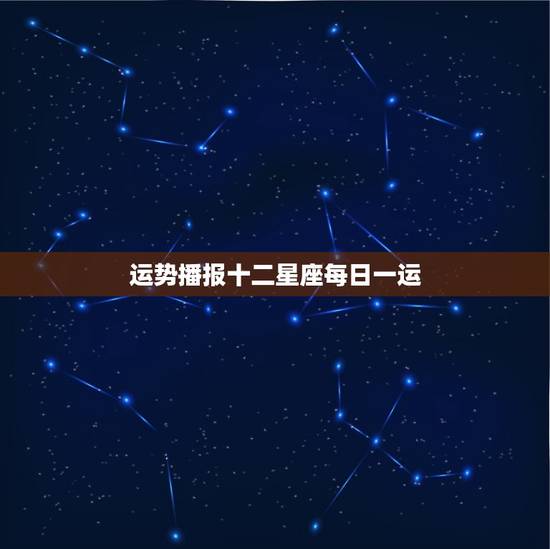 运势播报十二星座每日一运，十二星座每日每周每月运势查询