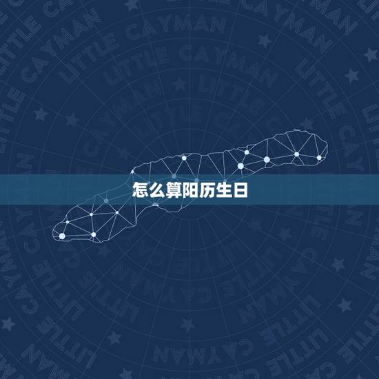 怎么算阳历生日,请问星座是按农历还是阳历算 怎么算阳历生日,请问星座是按农历还是阳历算