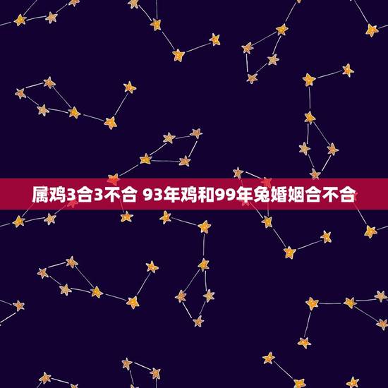 属鸡3合3不合 93年鸡和99年兔婚姻合不合