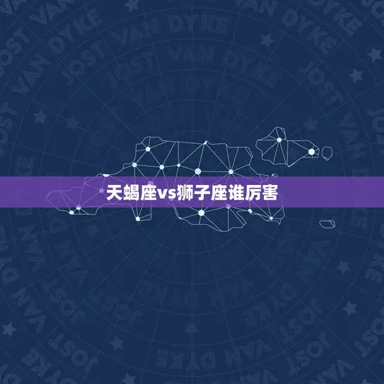 天蝎座vs狮子座谁厉害
