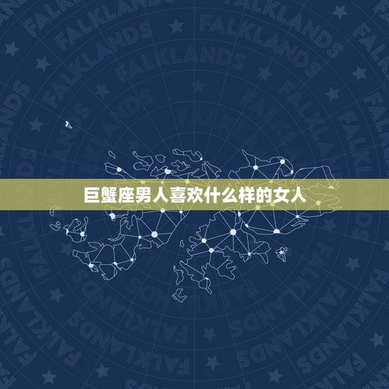 巨蟹座男人喜欢什么样的女人，巨蟹座最讨厌什么女孩