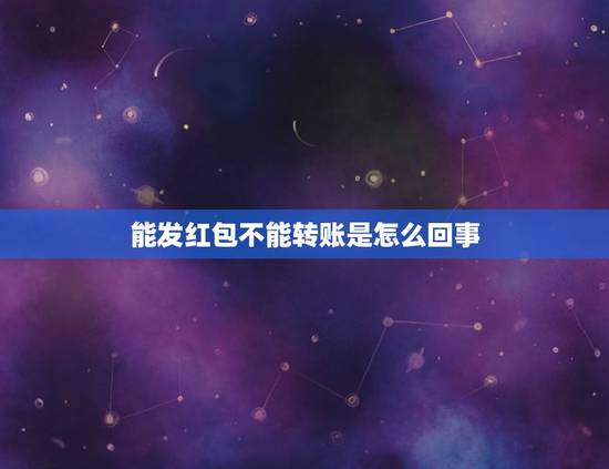能发红包不能转账是怎么回事，微信发红包可以，但是转账不行，怎么回事？
