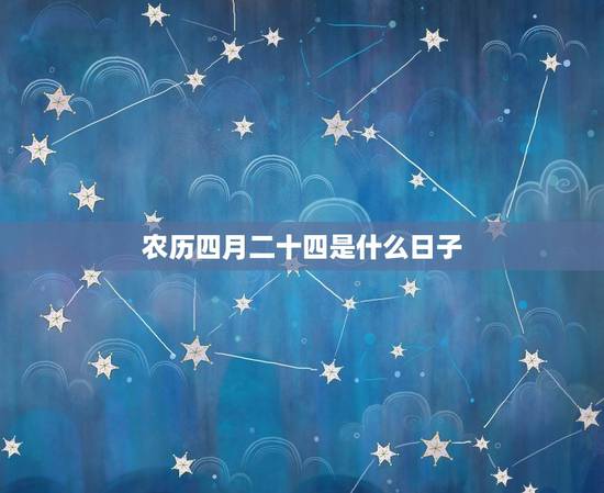 农历四月二十四是什么日子,2002年农历四月二十 农历四月二十四是什么日子,2002年农历四月二十