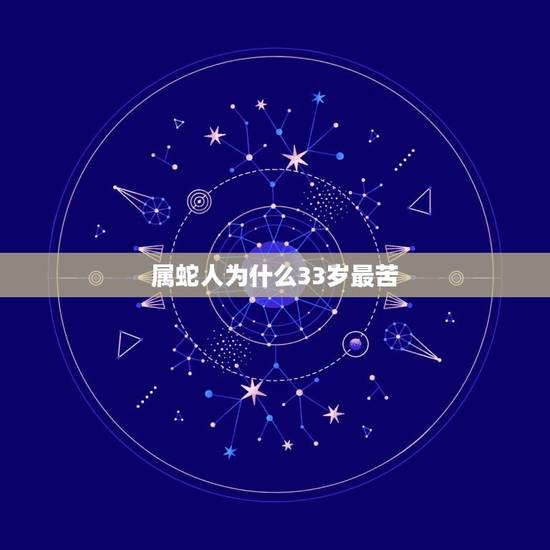 属蛇人为什么33岁最苦，属蛇的过了33岁就顺了