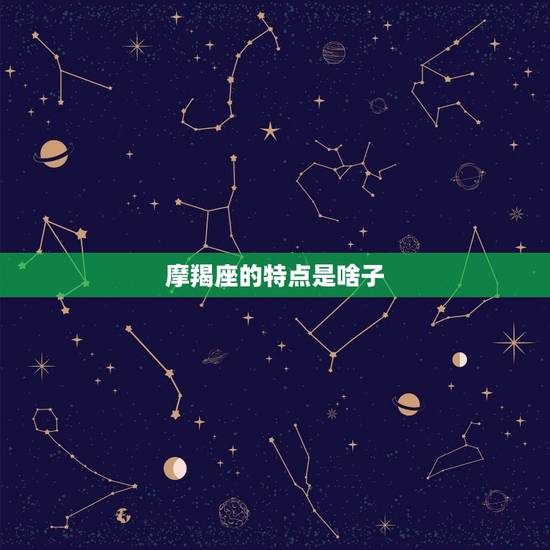 摩羯座的特点是啥子，摩羯座的人有什么特点