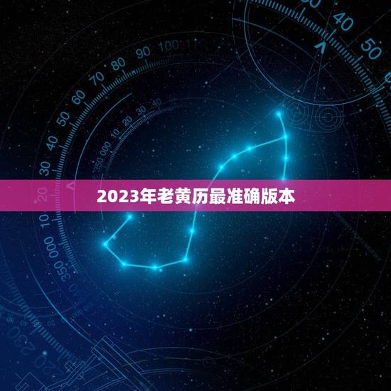2023年老黄历最准确版本，2023黄历查询一览表