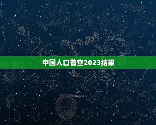 中国人口普查2023结果，2023年人口普查数据是多少？