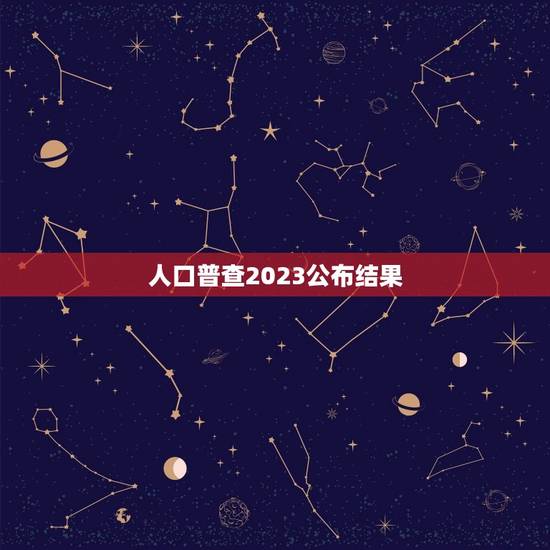 人口普查2023公布结果，2023人口普查结果公布时间