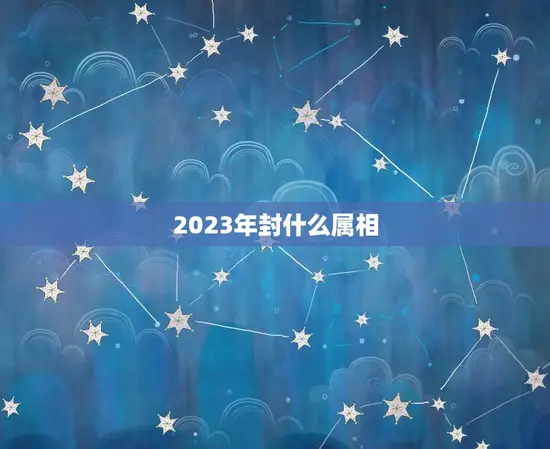 2023年封什么属相 2023年封什么属相