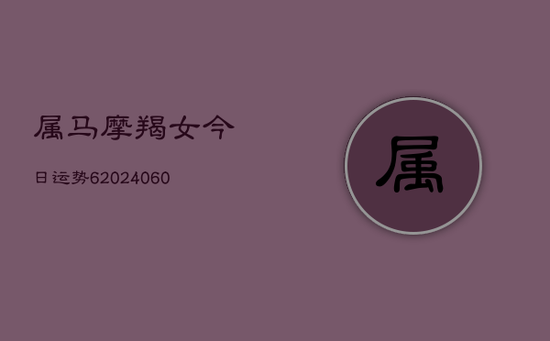 属马摩羯女今日运势6(20240605)