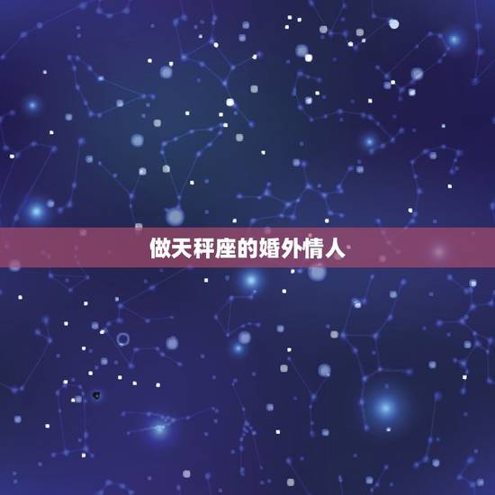 做天秤座的婚外情人，天枰男怎么看待床伴