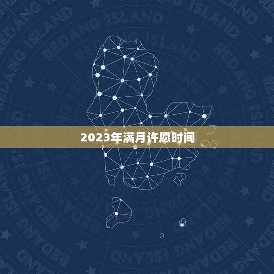 2023年满月许愿时间，2023 满月酒日子