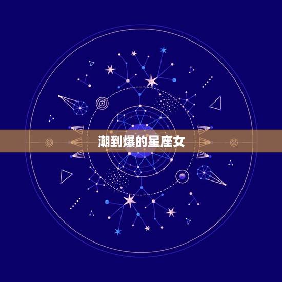 潮到爆的星座女，让男人一眼喜欢的星座女