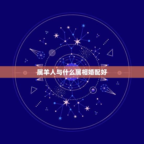 属羊人与什么属相婚配好,属马的和什么属相最配 找个属羊的对象好不好 属羊人与什么属相婚配好,属马的和什么属相最配 找个属羊的对象好不好