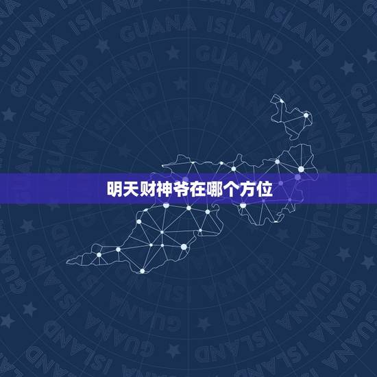 明天财神爷在哪个方位，明天财神爷在哪个方向