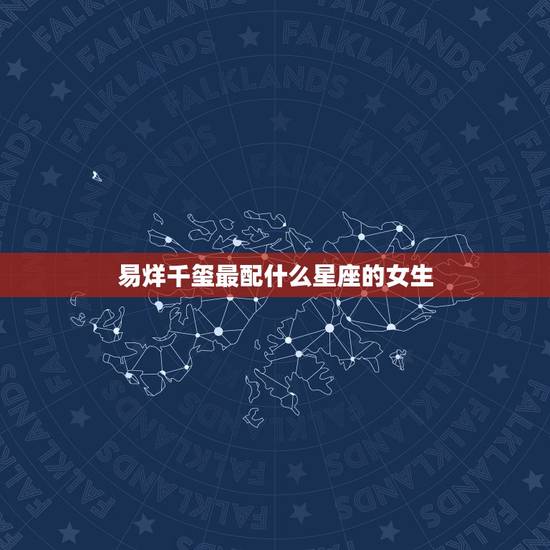 易烊千玺最配什么星座的女生，易烊千玺讨厌农村女孩