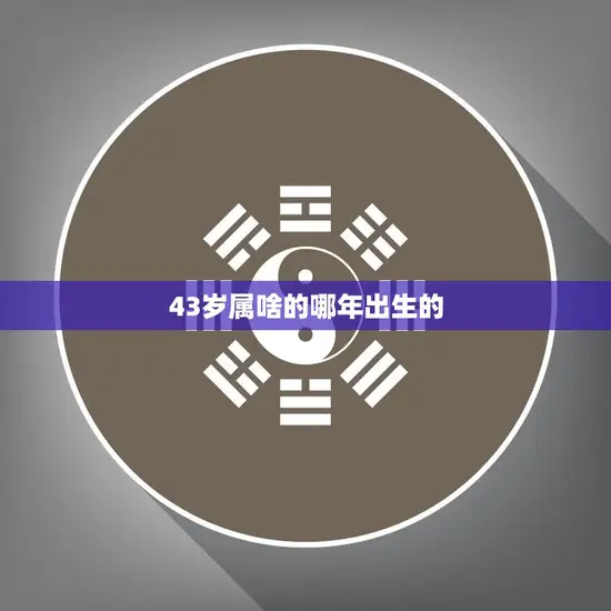 43岁属啥的哪年出生的(解密你的星座和出生年份)