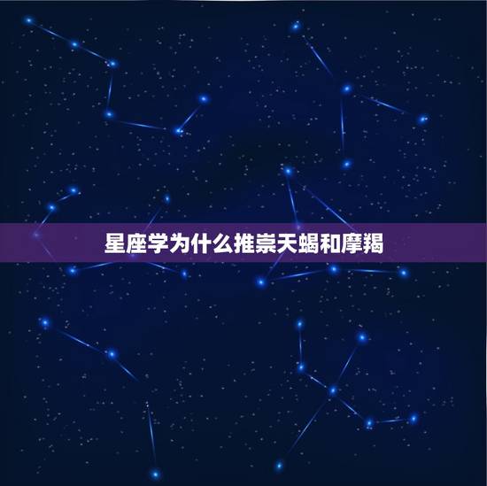 星座学为什么推崇天蝎和摩羯，摩羯和什么星座最配