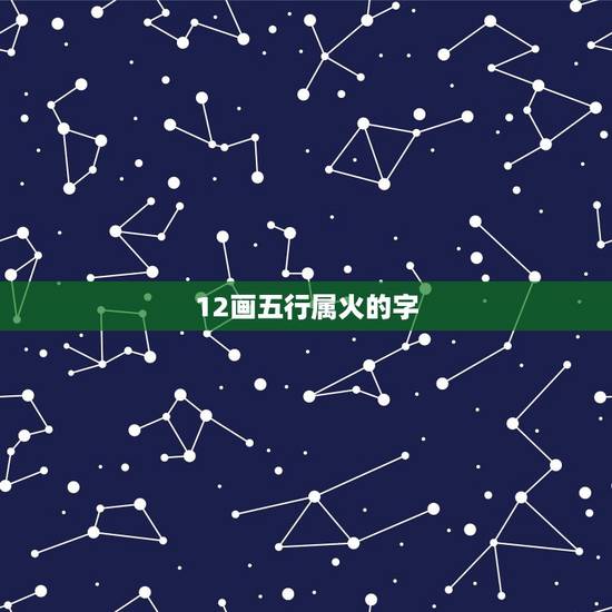 12画五行属火的字，康熙字典笔画是9和12，五行属