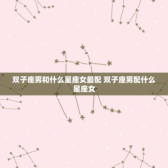 双子座男和什么星座女最配 双子座男配什么星座女