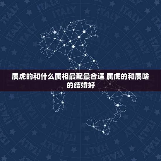 属虎的和什么属相最配最合适 属虎的和属啥的结婚好