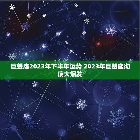 巨蟹座2023年下半年运势 2023年巨蟹座彻底大爆发