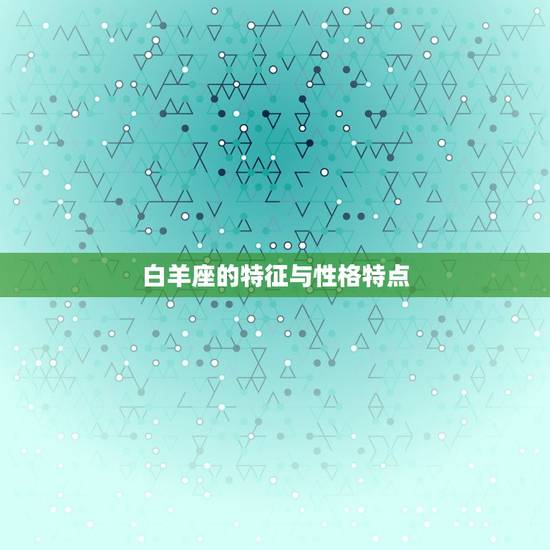 白羊座的特征与性格特点，白羊座的含义和特征