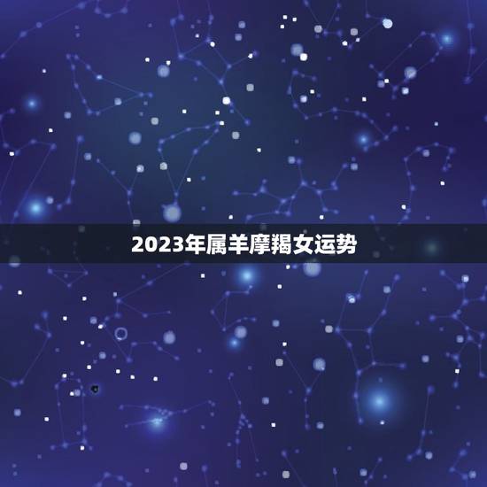 2023年属羊摩羯女运势,生肖羊摩羯座2020年运势 2023年属羊摩羯女运势,生肖羊摩羯座2020年运势