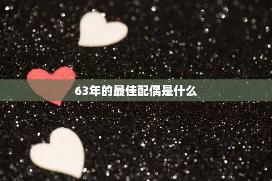 63年的最佳配偶是什么(回顾那个时代的婚姻观与价值观)