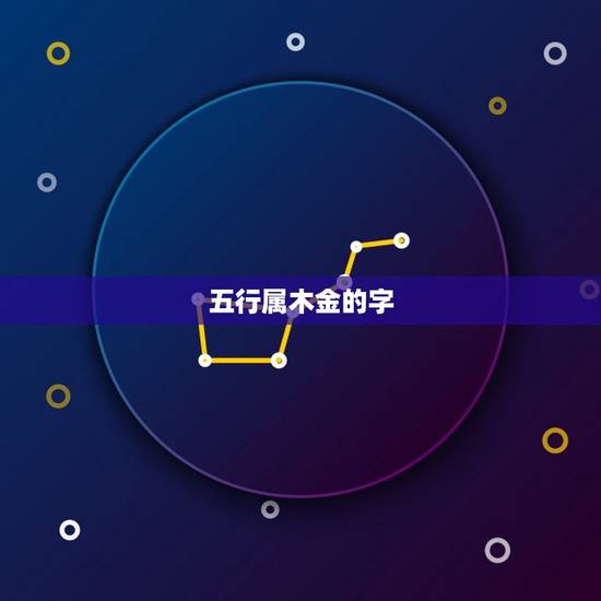 五行属木金的字,五行属水 又有幸运吉祥等好意 五行属木金的字,五行属水 又有幸运吉祥等好意