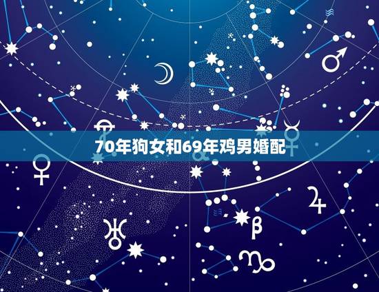 70年狗女和69年鸡男婚配，69年属鸡和70年属狗的婚姻能白头到老吗？