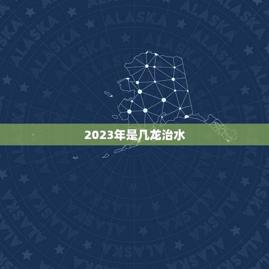 2023年是几龙治水，今年是几龙治水