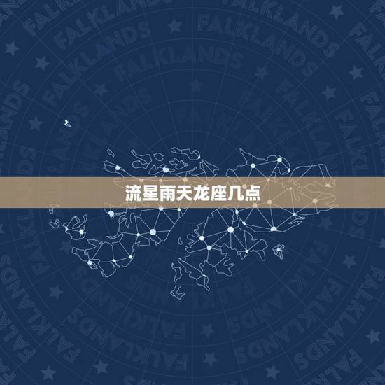 流星雨天龙座几点，2023 天龙座流星雨几点出现