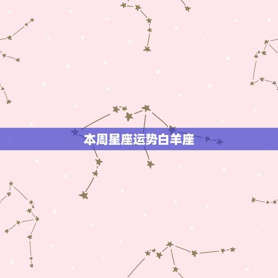 本周星座运势白羊座，苏珊米勒下周运势最新