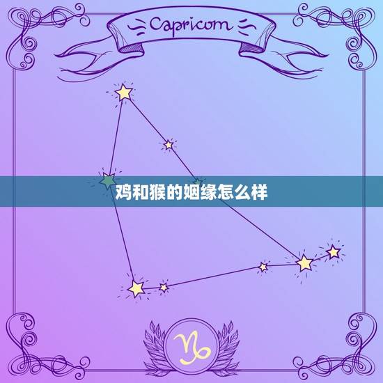 鸡和猴的姻缘怎么样，属鸡与属猴的婚姻如何