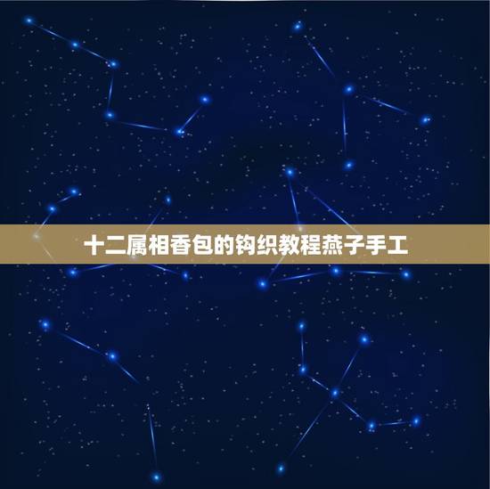 十二属相香包的钩织教程燕子手工,永琪为小燕子下面的 十二属相香包的钩织教程燕子手工,永琪为小燕子下面的