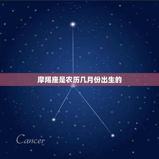 摩羯座是农历几月份出生的，摩羯座是几月份出生的