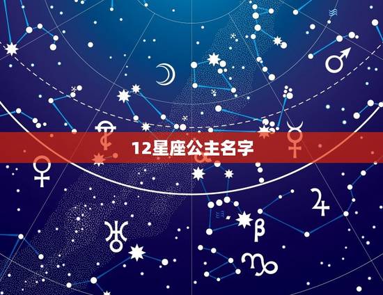 12星座公主名字,十二星座的变身语 12星座公主名字,十二星座的变身语